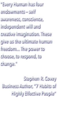 "Every Human has four endowments – self awareness, conscience, independent will and creative imagination. These give us the ultimate human freedom... The power to choose, to respond, to change." Stephen R. Covey Business Author, "7 Habits of Highly Effective People"